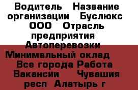 Водитель › Название организации ­ Буслюкс, ООО › Отрасль предприятия ­ Автоперевозки › Минимальный оклад ­ 1 - Все города Работа » Вакансии   . Чувашия респ.,Алатырь г.